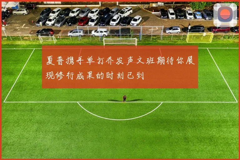 夏普携手单打乔发声文班期待你展现修行成果的时刻已到