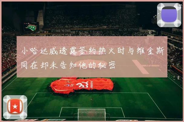 小哈达威透露签约热火时与维金斯同在却未告知他的秘密