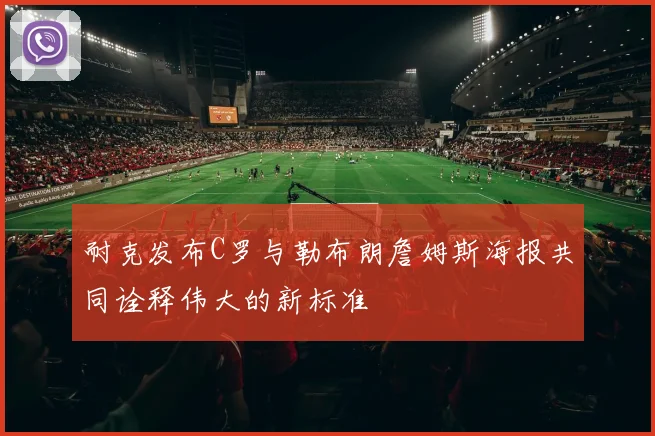 耐克发布C罗与勒布朗詹姆斯海报共同诠释伟大的新标准