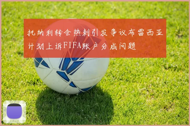 托纳利转会热刺引发争议布雷西亚计划上诉FIFA账户分成问题