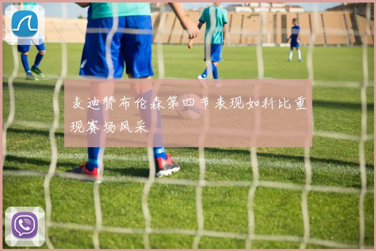麦迪赞布伦森第四节表现如科比重现赛场风采